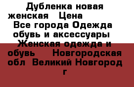 Дубленка новая женская › Цена ­ 20 000 - Все города Одежда, обувь и аксессуары » Женская одежда и обувь   . Новгородская обл.,Великий Новгород г.